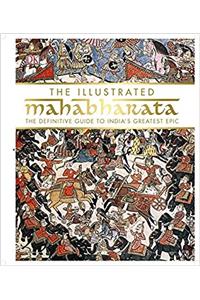 The Illustrated Mahabharata: The Definitive Guide to Indias Greatest Epic