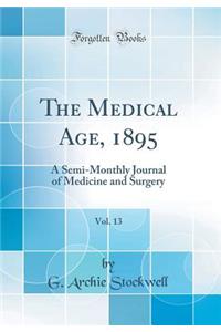 The Medical Age, 1895, Vol. 13: A Semi-Monthly Journal of Medicine and Surgery (Classic Reprint)