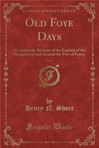 Old Foye Days, Vol. 2: An Authentic Account of the Exploits of the Smugglers in and Around the Port of Fowey (Classic Reprint): An Authentic Account of the Exploits of the Smugglers in and Around the Port of Fowey (Classic Reprint)