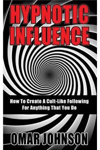 Hypnotic Influence: How To Create A Cult Like Following For Anything That You Do