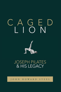 Caged Lion: Joseph Pilates and His Legacy