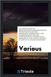 Account of the Organization & Proceedings of the Battle of Lake Erie Monument Association. and Celebration of the 45th Anniversary of the Battle of Lake Erie, at Put-In-Bay, on Sept. 10, 1858, Pp. 3-45 (Not Complete)
