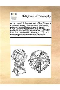 An account of the conduct of the Roman-Catholick clergy and zealots of France, from the first toleration there of the protestants, to their expulsion. ... Written and first publish'd in January 1709