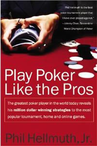 Play Poker Like the Pros: The Greatest Poker Player in the World Today Reveals His Million-Dollar-Winning Strategies to the Most Popular Tournament, Home and Online Games