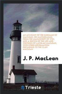 An Account of the Surname of Maclean, or Macghillean: From the Manuscript of 1751, and a Sketch of the Life and Writings of Lachlan Maclean, with Other Information Pertaining to the Clan MacLean