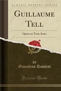 Guillaume Tell: Opï¿½ra En Trois Actes (Classic Reprint)