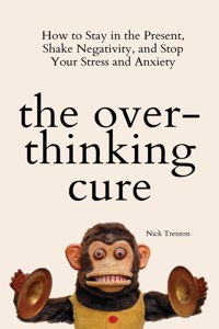 Overthinking Cure: How to Stay in the Present, Shake Negativity, and Stop Your Stress and Anxiety