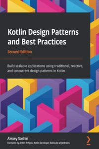 Kotlin Design Patterns and Best Practices - Second Edition: Build scalable applications using traditional, reactive, and concurrent design patterns in Kotlin