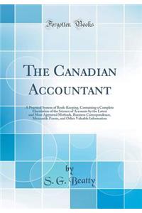 The Canadian Accountant: A Practical System of Book-Keeping, Containing a Complete Elucidation of the Science of Accounts by the Latest and Most Approved Methods, Business Correspondence, Mercantile Forms, and Other Valuable Information (Classic Re