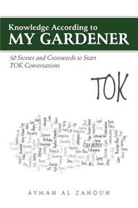 Knowledge According to My Gardener: 50 Stories and Crosswords to Start TOK Conversations