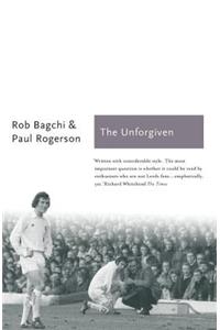 The Unforgiven: The Story of Don Revie's Leeds United: The Story of Don Revie's Leeds United