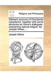 Gibbon's Account of Christianity Considered: Together with Some Strictures on Hume's Dialogues Concerning Natural Religion. by Joseph Milner, ...