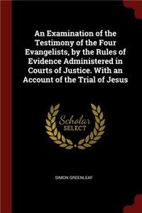 An Examination of the Testimony of the Four Evangelists, by the Rules of Evidence Administered in Courts of Justice. With an Account of the Trial of Jesus