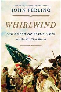 Whirlwind: The American Revolution and the War That Won It