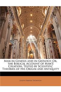 Man in Genesis and in Geology: Or, the Biblical Account of Man's Creation, Tested by Scientific Theories of His Origin and Antiquity