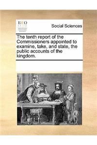 The Tenth Report of the Commissioners Appointed to Examine, Take, and State, the Public Accounts of the Kingdom.