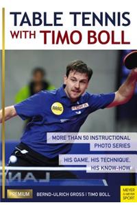 Table Tennis with Timo Boll: More Than 50 Instructional Photo Series. His Game, His Technique, His Know-How