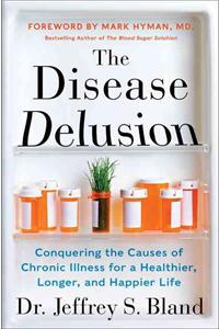 The The Disease Delusion Disease Delusion: Conquering the Causes of Chronic Illness for a Healthier, Longer, and Happier Life