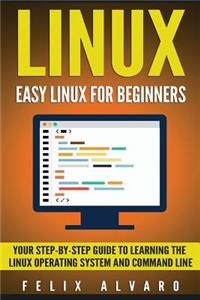 Linux: Easy Linux For Beginners, Your Step-By-Step Guide To Learning The Linux Operating System And Command Line