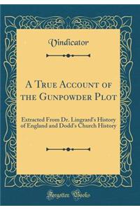 A True Account of the Gunpowder Plot: Extracted from Dr. Lingrard's History of England and Dodd's Church History (Classic Reprint)