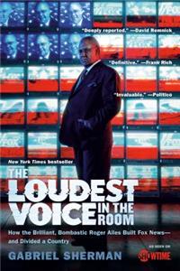 Loudest Voice in the Room: How the Brilliant, Bombastic Roger Ailes Built Fox News--And Divided a Country