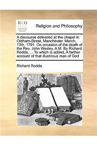 A Discourse Delivered at the Chapel in Oldham-Street, Manchester. March, 13th, 1791. on Occasion of the Death of the Rev. John Wesley, A.M. by Richard Rodda, ... to Which Is Added, a Farther Account of That Illustrious Man of God