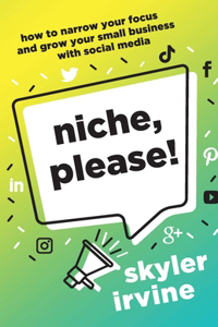 Niche, Please!: How to Narrow Your Focus and Grow Your Small Business with Social Media