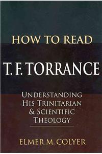 How to Read T. F. Torrance: Understanding His Trinitarian and Scientific Theology