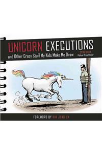 Unicorn Executions and Other Crazy Stuff My Kids Make Me Draw: A Father's Pictorial Take on the Hilarious Things His Kids Say