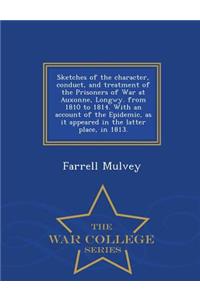 Sketches of the Character, Conduct, and Treatment of the Prisoners of War at Auxonne, Longwy. from 1810 to 1814. with an Account of the Epidemic, as It Appeared in the Latter Place, in 1813. - War College Series