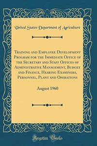 Training and Employee Development Program for the Immediate Office of the Secretary and Staff Offices of Administrative Management, Budget and Finance, Hearing Examiners, Personnel, Plant and Operations: August 1960 (Classic Reprint)