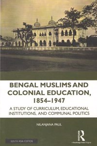 Bengal Muslims and Colonial Education, 1854-1947: A Study of Curriculum, Educational Institutions, and Communal Politics