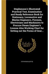 Stephenson's Illustrated Practical Test, Examination and Ready Reference Book for Stationary, Locomotive and Marine Engineers, Firemen, Electricians and Machinists to Procure Steam Engineer's License Also Working Chart for Setting out the Forms of