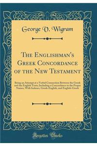 The Englishman's Greek Concordance of the New Testament: Being an Attempt at a Verbal Connection Between the Greek and the English Texts; Including a Concordance to the Proper Names, with Indexes, Greek-English, and English-Greek (Classic Reprint)