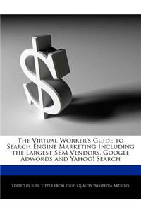 The Virtual Worker's Guide to Search Engine Marketing Including the Largest Sem Vendors, Google Adwords and Yahoo! Search