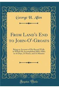 From Land's End to John-O'-Groats: Being an Account of His Record Walk, in Which He Accomplished 9081/2 Miles in 16 Days, 21 Hours, and 33 Minutes (Classic Reprint): Being an Account of His Record Walk, in Which He Accomplished 9081/2 Miles in 16 Days, 21 Hours, and 33 Minutes (Classic Reprint)