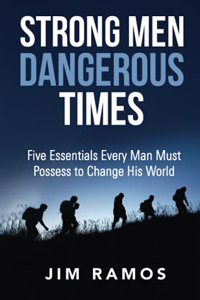 Strong Men Dangerous Times: Five Essentials Every Man Must Possess to Change His World