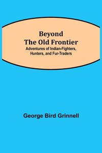 Beyond the Old Frontier; Adventures of Indian-Fighters, Hunters, and Fur-Traders