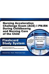 Nursing Acceleration Challenge Exam (Ace) I Pn-Rn: Nursing Care During Childbearing and Nursing Care of the Child Flashcard Study System