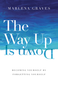 Way Up Is Down: Becoming Yourself by Forgetting Yourself