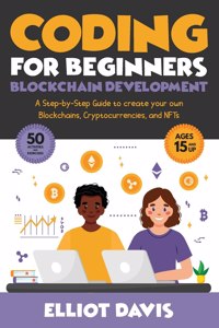 Coding for Beginners: Blockchain Development: A Step-By-Step Guide To Create Your Own Blockchains, Cryptocurrencies and NFTs