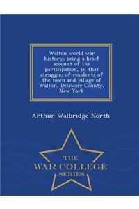 Walton World War History; Being a Brief Account of the Participation, in That Struggle, of Residents of the Town and Village of Walton, Delaware County, New York - War College Series