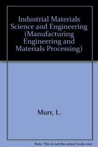 Industrial Materials Science and Engineering (Manufacturing Engineering and Materials Processing Series)