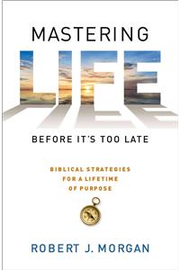 Mastering Life Before It's Too Late: 10 Biblical Strategies for a Lifetime of Purpose: 10 Biblical Strategies for a Lifetime of Purpose