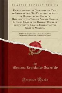 Proceedings of the Court for the Trial of Impeachments; The People of the State of Montana by the House of Representatives Thereof Against Charles L. Crum, Judge of the District Court of the Fifteenth Judicial District of the State of Montana: Held