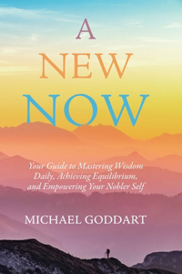 New Now: Your Guide to Mastering Wisdom Daily, Achieving Equilibrium, and Empowering Your Nobler Self