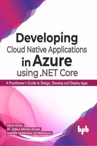 Developing Cloud Native Applications in Azure using .NET Core: A Practitioner's Guide to Design, Develop and Deploy Apps