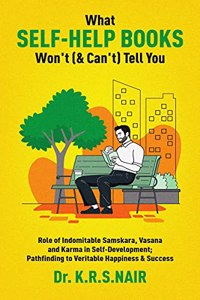 WHAT SELF-HELP BOOKS WON'T (& CAN'T) TELL YOU: Role of Indomitable Samskara, Vasana & Karma in Self-Development; Pathfinding to Veritable Happiness & Success