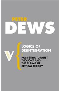 Logics of Disintegration: Post-Structuralist Thought and the Claims of Critical Theory