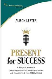 Present for Success: A Powerful Approach to Building Confidence, Developing Impact and Transforming Your Presentations